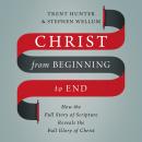 Christ from Beginning to End: How the Full Story of Scripture Reveals the Full Glory of Christ Audiobook