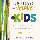 100 Days to Brave for Kids: Devotions for Overcoming Fear and Finding Your Courage Audiobook