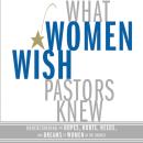What Women Wish Pastors Knew: Understanding the Hopes, Hurts, Needs, and Dreams of Women in the Chur Audiobook