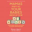 Mamas Don't Let Your Babies Grow Up To Be A-Holes: Unfiltered Advice on How to Raise Awesome Kids, Karen Alpert
