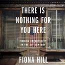 There Is Nothing for You Here: Finding Opportunity in the Twenty-First Century, Fiona Hill