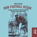 How Football Began: A Global History of How the World's Football Codes Were Born Audiobook