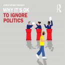 Why It's OK to Ignore Politics Audiobook