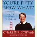 You're Fifty--Now What: Investing for the Second Half of Your Life, Charles R. Schwab