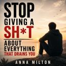 Stop Giving a Sh*t About Everything That Drains You: A Practical Guide to Set Boundaries, Protect Your Energy, and Finally Focus on What Truly Matters Audiobook