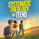Systematic Theology for Teens: The Essential Study Guide Audiobook