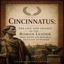 Cincinnatus: The Life and Legacy of the Roman Leader Who Saved the Republic and Gave Up Power Audiobook