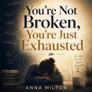 You’re Not Broken, You’re Just Exhausted: A Compassionate Guide to Recover from Burnout, Quiet Mental Overload, and Feel Like Yourself Again Audiobook