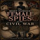 The Most Famous Female Spies of the Civil War: The History of the Covert Operations Conducted by Women Behind Enemy Lines Audiobook