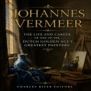 Johannes Vermeer: The Life and Career of One of the Dutch Golden Age’s Greatest Painters Audiobook