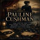 Pauline Cushman: The Life of the Southern Actress Who Became a Union Spy during the Civil War Audiobook