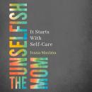 The Unselfish Mom: It Starts With Self-Care Audiobook