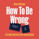 Cover of How To Be Wrong: A crash course in startup success