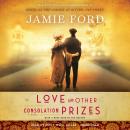 Love and Other Consolation Prizes: A Novel, Jamie Ford