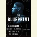 The Blueprint: LeBron James, Cleveland's Deliverance, and the Making of the Modern NBA Audiobook