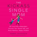 The Kickass Single Mom: Be Financially Independent, Discover Your Sexiest Self, and Raise Fabulous, Happy Children Audiobook