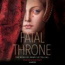 Fatal Throne: The Wives of Henry VIII Tell All Audiobook