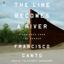 Line Becomes a River: Dispatches from the Border, Francisco Cantú