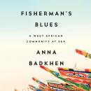 Fisherman's Blues: A West African Community at Sea, Anna Badkhen