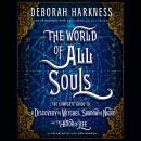 World of All Souls: The Complete Guide to A Discovery of Witches, Shadow of Night, and The Book of Life, Deborah Harkness