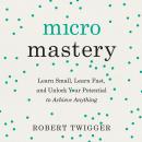 Micromastery: Learn Small, Learn Fast, and Unlock Your Potential to Achieve Anything Audiobook