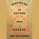 Madness Is Better Than Defeat: A Novel, Ned Beauman