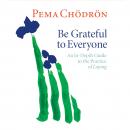 Be Grateful to Everyone: An In-depth Guide to the Practice of Lojong, Pema Chödrön