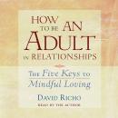 How to Be an Adult in Relationships: The Five Keys to Mindful Loving, David Richo