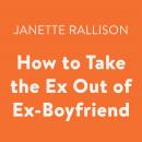 How to Take the Ex Out of Ex-Boyfriend Audiobook