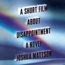 A Short Film About Disappointment: A Novel Audiobook
