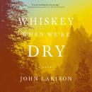 Whiskey When We're Dry Audiobook