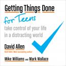 Getting Things Done for Teens: Take Control of Your Life in a Distracting World, Mark Wallace, Mike Williams, David Allen
