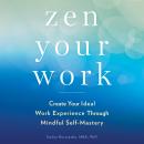 Zen Your Work: Create Your Ideal Work Experience Through Mindful Self-Mastery Audiobook