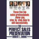 The Perfect Sales Presentation: These Five Top Sales Professionals Show You, Step by Step, How To Se Audiobook