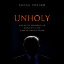 Unholy: Why White Evangelicals Worship at the Altar of Donald Trump, Sarah Posner