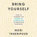 Bring Yourself: How to Harness the Power of Connection to Negotiate Fearlessly, Mori Taheripour