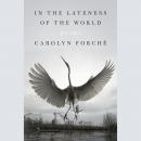 In the Lateness of the World: Poems, Carolyn Forché