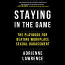 Staying in the Game: The Playbook for Beating Workplace Sexual Harassment, Adrienne Lawrence
