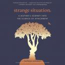 Strange Situation: A Mother's Journey into the Science of Attachment