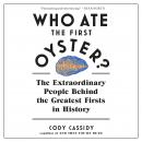 Who Ate the First Oyster?: The Extraordinary People Behind the Greatest Firsts in History, Cody Cassidy