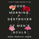 Good Morning, Destroyer of Men's Souls: A Memoir of Women, Addiction, and Love, Nina Renata Aron