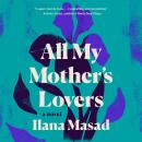 All My Mother's Lovers: A Novel, Ilana Masad