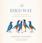 Bird Way: A New Look at How Birds Talk, Work, Play, Parent, and Think, Jennifer Ackerman