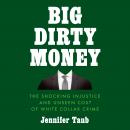 Big Dirty Money: The Shocking Injustice and Unseen Cost of White Collar Crime Audiobook