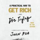 A Practical Way to Get Rich . . . and Die Trying: A Memoir About Risking It All Audiobook