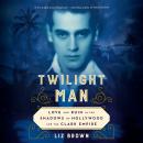 Twilight Man: Love and Ruin in the Shadows of Hollywood and the Clark Empire Audiobook