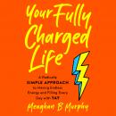 Your Fully Charged Life: A Radically Simple Approach to Having Endless Energy and Filling Every Day  Audiobook