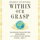 Within Our Grasp: Childhood Malnutrition Worldwide and the Revolution Taking Place to End It Audiobook