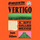 Horizontal Vertigo: A City Called Mexico Audiobook