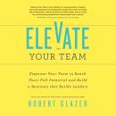 Elevate Your Team: Empower Your Team to Reach Their Full Potential and Build A Business That Builds  Audiobook